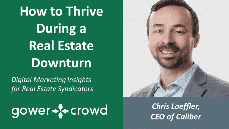 Hoe to Thrive During a Real Estate Downturn | Digital Marketing Insights for Real Estate Syndicators | Gower Crowd Chris Loeffler CEO of Caliber